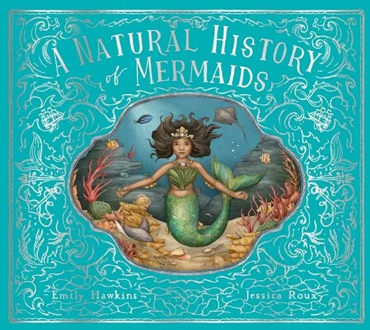 Emily Hawkins: A Natural History of Mermaids, illustrated by Jessica Roux