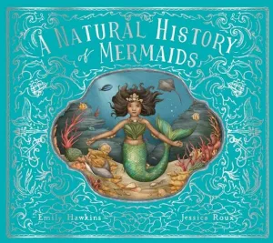 Emily Hawkins: A Natural History of Mermaids, illustrated by Jessica Roux